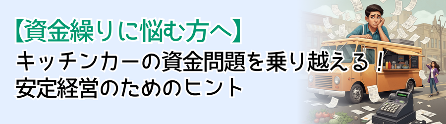 【資金繰りに悩む方へ】
キッチンカーの資金問題を乗り越える！
安定経営のためのヒント