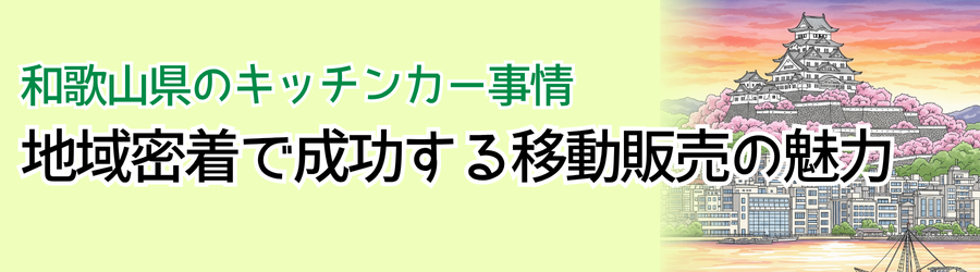 和歌山県のキッチンカー事情｜地域密着で成功する移動販売の魅力