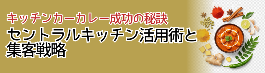 キッチンカーカレー成功の秘訣：セントラルキッチン活用術と集客戦略