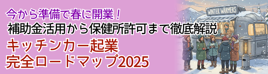 今から準備で春に開業！キッチンカー起業完全ロードマップ2025｜補助金活用から保健所許可まで徹底解説