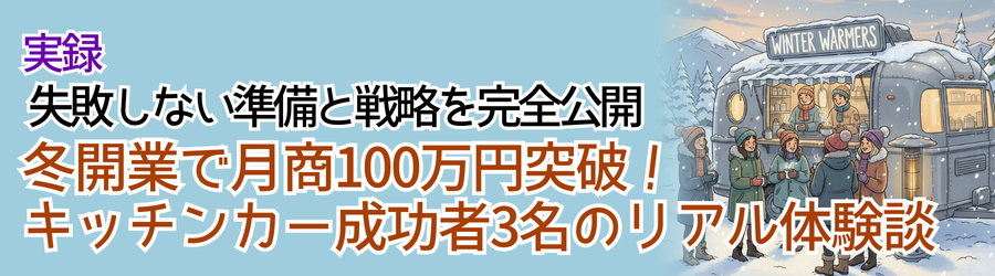 実録：冬開業で月商100万円突破！キッチンカー成功者3名のリアル体験談｜失敗しない準備と戦略を完全公開